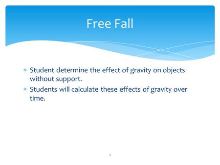Free Fall Student determine the effect of gravity on objects without support. Students will calculate these effects of gravity over time.