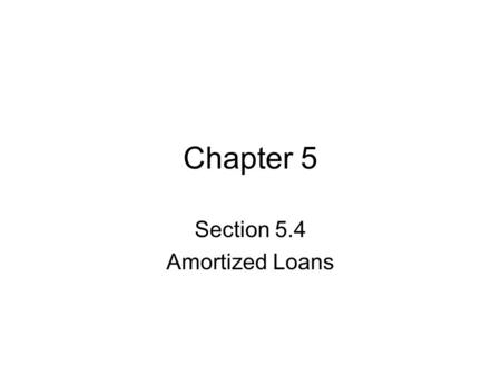 Chapter 5 Section 5.4 Amortized Loans. An amortized loan is a type of investment (for the loaner) in which the amount of the loan, plus the interest is.