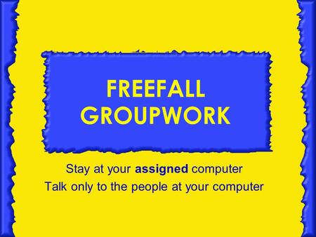 FREEFALL GROUPWORK Stay at your assigned computer Talk only to the people at your computer.