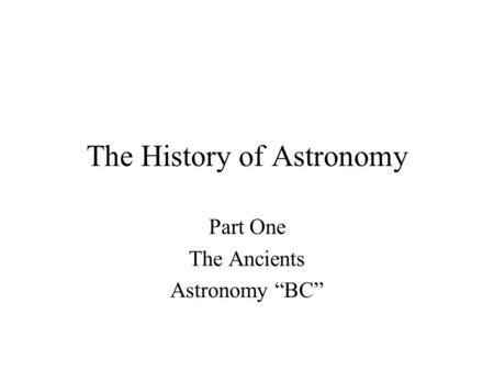 The History of Astronomy Part One The Ancients Astronomy “BC”