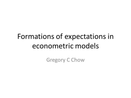 Formations of expectations in econometric models Gregory C Chow.