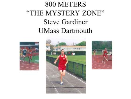 800 METERS “THE MYSTERY ZONE” Steve Gardiner UMass Dartmouth