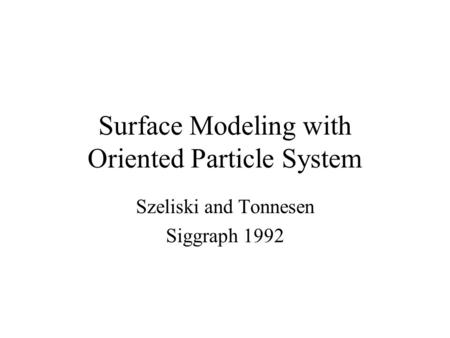 Surface Modeling with Oriented Particle System Szeliski and Tonnesen Siggraph 1992.