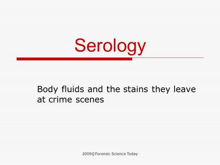 2009©Forensic Science Today Serology Body fluids and the stains they leave at crime scenes.