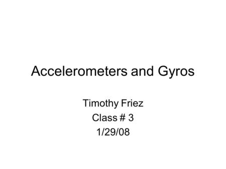 Accelerometers and Gyros Timothy Friez Class # 3 1/29/08.