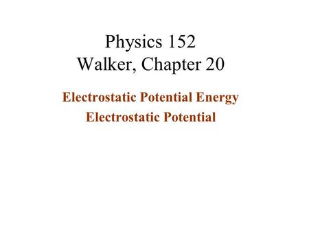 Physics 152 Walker, Chapter 20 Electrostatic Potential Energy Electrostatic Potential.