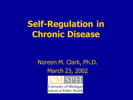 Self-Regulation in Chronic Disease Noreen M. Clark, Ph.D. March 23, 2002.