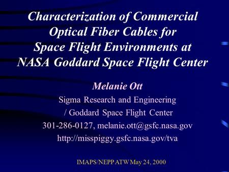 Characterization of Commercial Optical Fiber Cables for Space Flight Environments at NASA Goddard Space Flight Center Melanie Ott Sigma Research and Engineering.