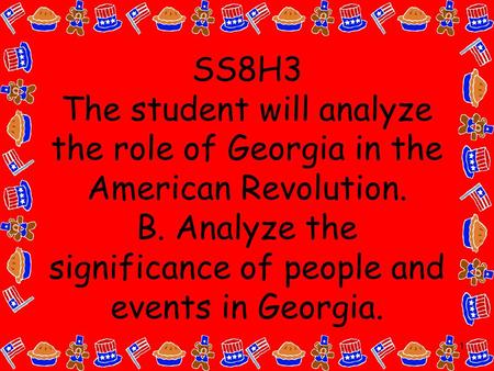 1 SS8H3 The student will analyze the role of Georgia in the American Revolution. B. Analyze the significance of people and events in Georgia.