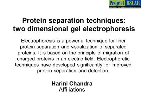 Protein separation techniques: two dimensional gel electrophoresis Harini Chandra Affiliations Electrophoresis is a powerful technique for finer protein.
