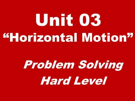 Unit 03 “Horizontal Motion” Problem Solving Hard Level.