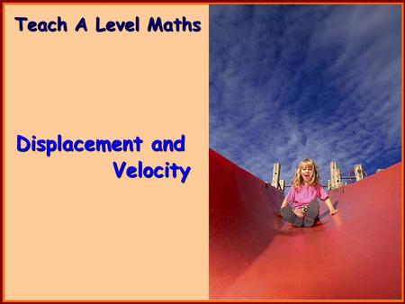 Teach A Level Maths Displacement and Velocity. Volume 4: Mechanics 1 Displacement and Velocity.