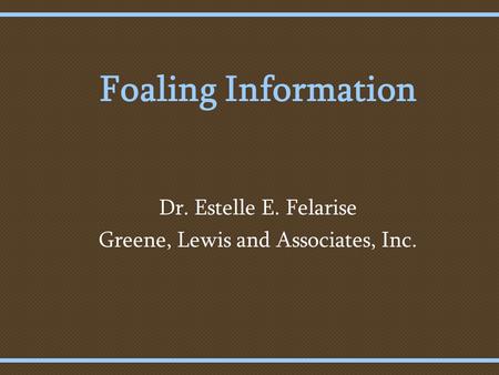 Foaling Information Dr. Estelle E. Felarise Greene, Lewis and Associates, Inc.