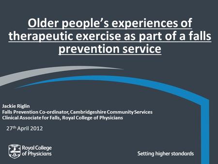27 th April 2012 Jackie Riglin Falls Prevention Co-ordinator, Cambridgeshire Community Services Clinical Associate for Falls, Royal College of Physicians.