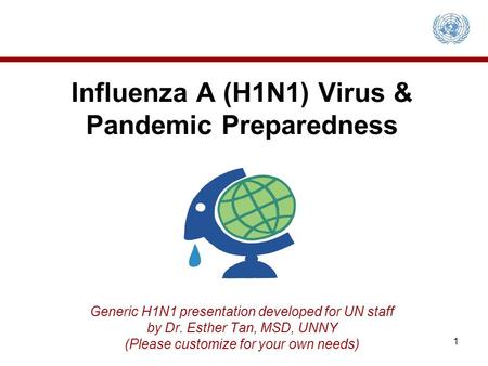 Influenza A (H1N1) Virus & Pandemic Preparedness Generic H1N1 presentation developed for UN staff by Dr. Esther Tan, MSD, UNNY (Please customize.