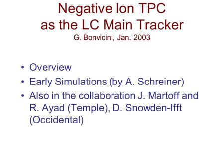 Negative Ion TPC as the LC Main Tracker G. Bonvicini, Jan. 2003 Overview Early Simulations (by A. Schreiner) Also in the collaboration J. Martoff and R.