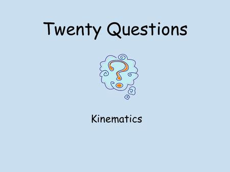 Twenty Questions Kinematics. Twenty Questions 12345 678910 1112131415 1617181920.