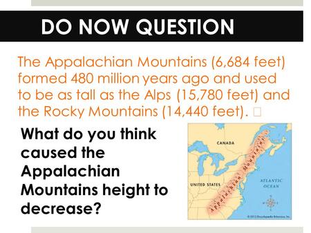 DO NOW QUESTION The Appalachian Mountains (6,684 feet) formed 480 million years ago and used to be as tall as the Alps (15,780 feet) and the Rocky Mountains.