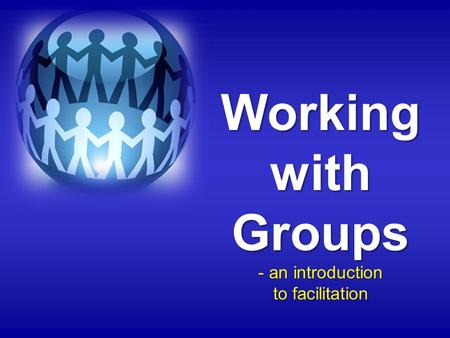 Working with Groups - an introduction to facilitation.