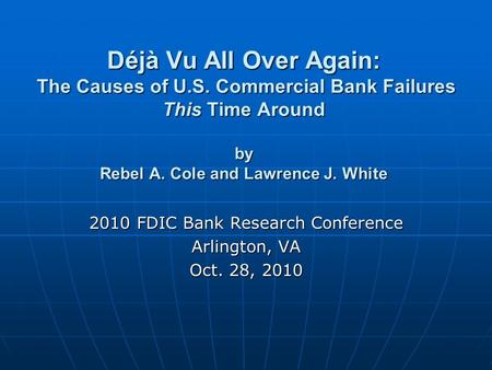 Déjà Vu All Over Again: The Causes of U.S. Commercial Bank Failures This Time Around by Rebel A. Cole and Lawrence J. White 2010 FDIC Bank Research Conference.