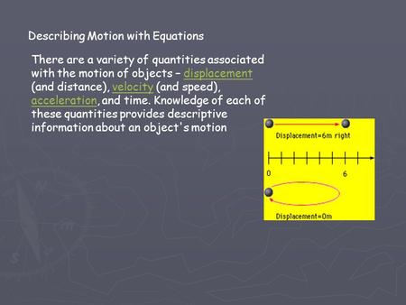 Describing Motion with Equations There are a variety of quantities associated with the motion of objects – displacement (and distance), velocity (and speed),