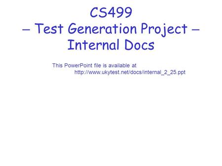 CS499 – Test Generation Project – Internal Docs This PowerPoint file is available at