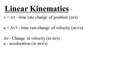 Linear Kinematics - v = x/t - time rate change of position (m/s) a =  v/t - time rate change of velocity (m/s/s)  v - Change in velocity (in m/s) a -