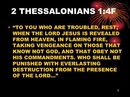 1 2 THESSALONIANS 1:4F “TO YOU WHO ARE TROUBLED, REST, WHEN THE LORD JESUS IS REVEALED FROM HEAVEN, IN FLAMING FIRE, TAKING VENGEANCE ON THOSE THAT KNOW.