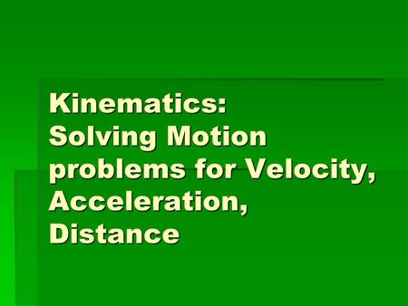 Kinematics: Solving Motion problems for Velocity, Acceleration, Distance.