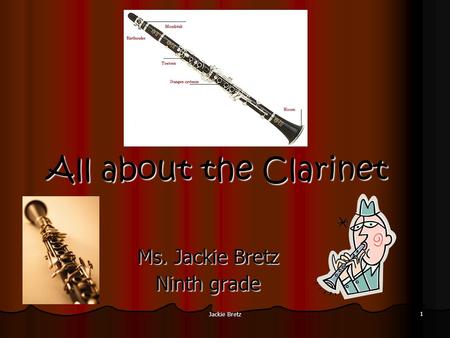 Jackie Bretz 1 All about the Clarinet Ms. Jackie Bretz Ninth grade.