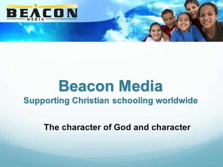 Beacon Media Supporting Christian schooling worldwide The character of God and character.