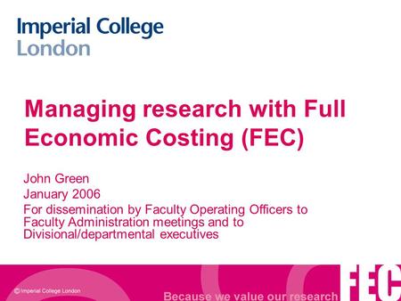 Managing research with Full Economic Costing (FEC) John Green January 2006 For dissemination by Faculty Operating Officers to Faculty Administration meetings.