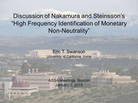 Discussion of Nakamura and Steinsson’s “High Frequency Identification of Monetary Non-Neutrality” ASSA Meetings, Boston January 3, 2015 Eric T. Swanson.