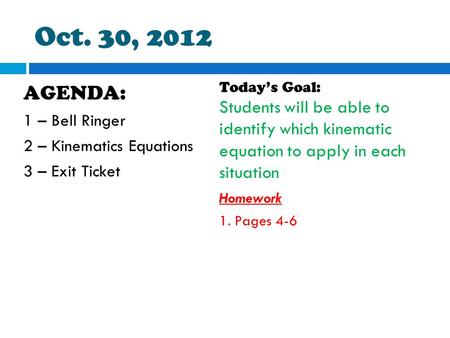 Oct. 30, 2012 Today’s Goal: Students will be able to identify which kinematic equation to apply in each situation Homework 1. Pages 4-6 AGENDA: 1 – Bell.