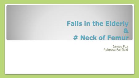 Falls in the Elderly & # Neck of Femur James Fox Rebecca Fairfield.
