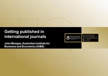 Getting published in international journals John Mangan, Australian Institute for Business and Economics (AIBE)