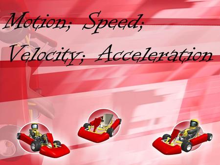 Motion; Speed; Velocity; Acceleration. What Is Motion? Motion is when an object changes place or position. To properly describe motion, you need to use.