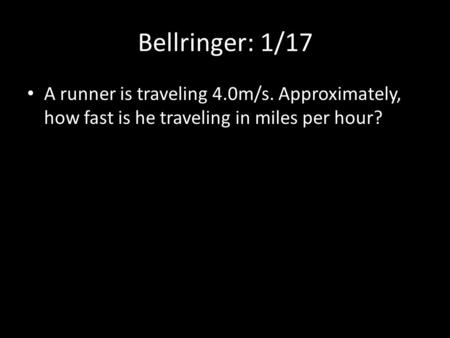 Bellringer: 1/17 A runner is traveling 4.0m/s. Approximately, how fast is he traveling in miles per hour?