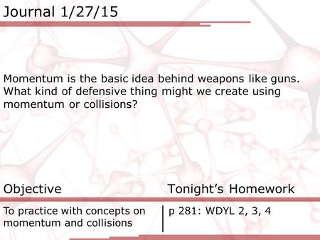 Journal 1/27/15 Momentum is the basic idea behind weapons like guns. What kind of defensive thing might we create using momentum or collisions? Objective.