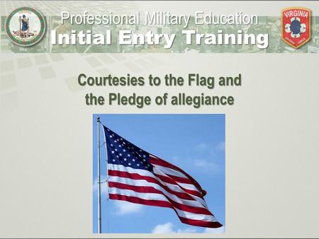 Courtesies to the Flag and the Pledge of allegiance Professional Military Education Initial Entry Training.