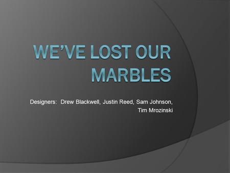 Designers: Drew Blackwell, Justin Reed, Sam Johnson, Tim Mrozinski.