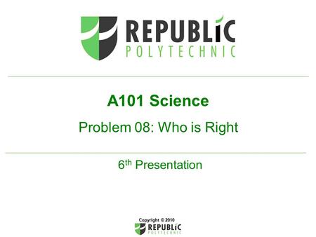 A101 Science Problem 08: Who is Right 6 th Presentation Copyright © 2010.