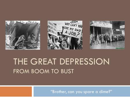 THE GREAT DEPRESSION FROM BOOM TO BUST “Brother, can you spare a dime?”