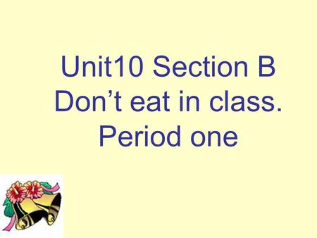 Unit10 Section B Don’t eat in class. Period one. 教学目标 1. 语言知识 交际用语 : Don’t …… ! Can you …… ? Do you have to …… ? What do you have to do ……? No talking.