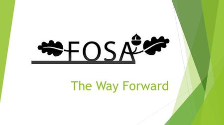 The Way Forward. Purpose of FOSA  A PTA is a very good way to bring together parents, teachers and others to raise money, to support the school and make.