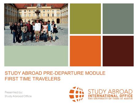 + STUDY ABROAD PRE-DEPARTURE MODULE FIRST TIME TRAVELERS Presented by: Study Abroad Office.