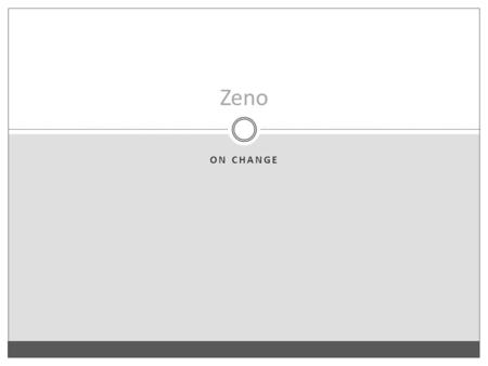 ON CHANGE Zeno. The Dichotomy Zeno’s arguments about motion which provide trouble for those who try to resolve them are four in number. The first.