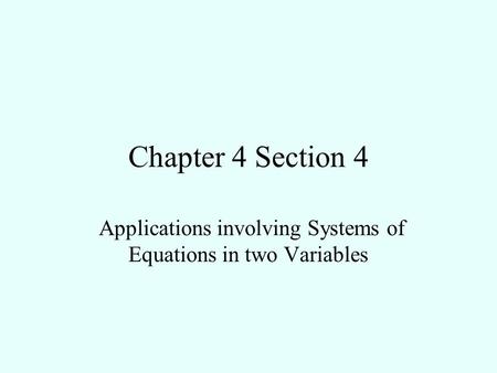 Chapter 4 Section 4 Applications involving Systems of Equations in two Variables.