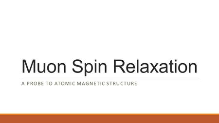 Muon Spin Relaxation A PROBE TO ATOMIC MAGNETIC STRUCTURE.