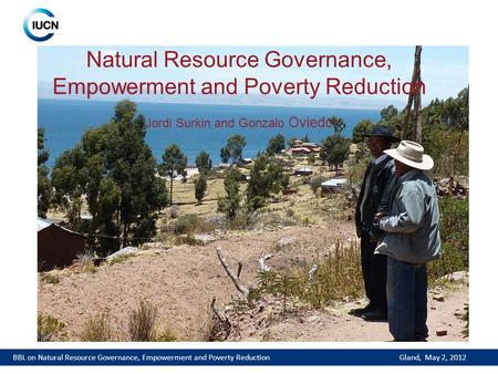 1 Natural Resource Governance, Empowerment and Poverty Reduction Jordi Surkin and Gonzalo Oviedo BBL on Natural Resource Governance, Empowerment and Poverty.